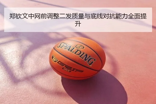 郑钦文中网前调整二发质量与底线对抗能力全面提升 | BeiboSports